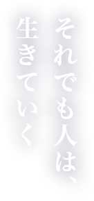 それでも人は、生きていく